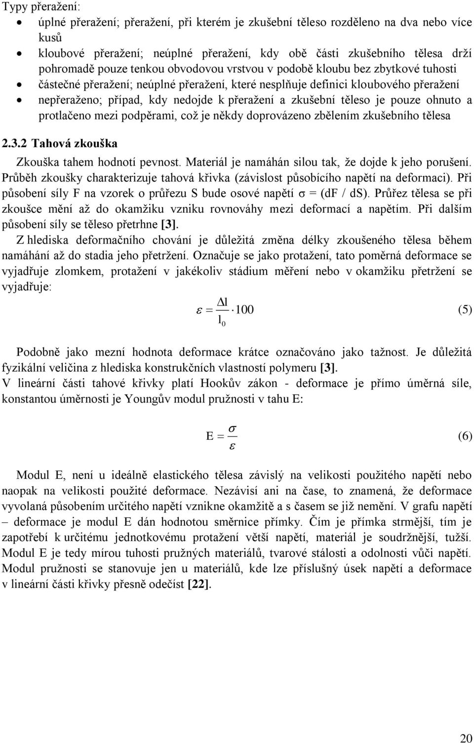 zkušební těleso je pouze ohnuto a protlačeno mezi podpěrami, coţ je někdy doprovázeno zbělením zkušebního tělesa 2.3.2 Tahová zkouška Zkouška tahem hodnotí pevnost.