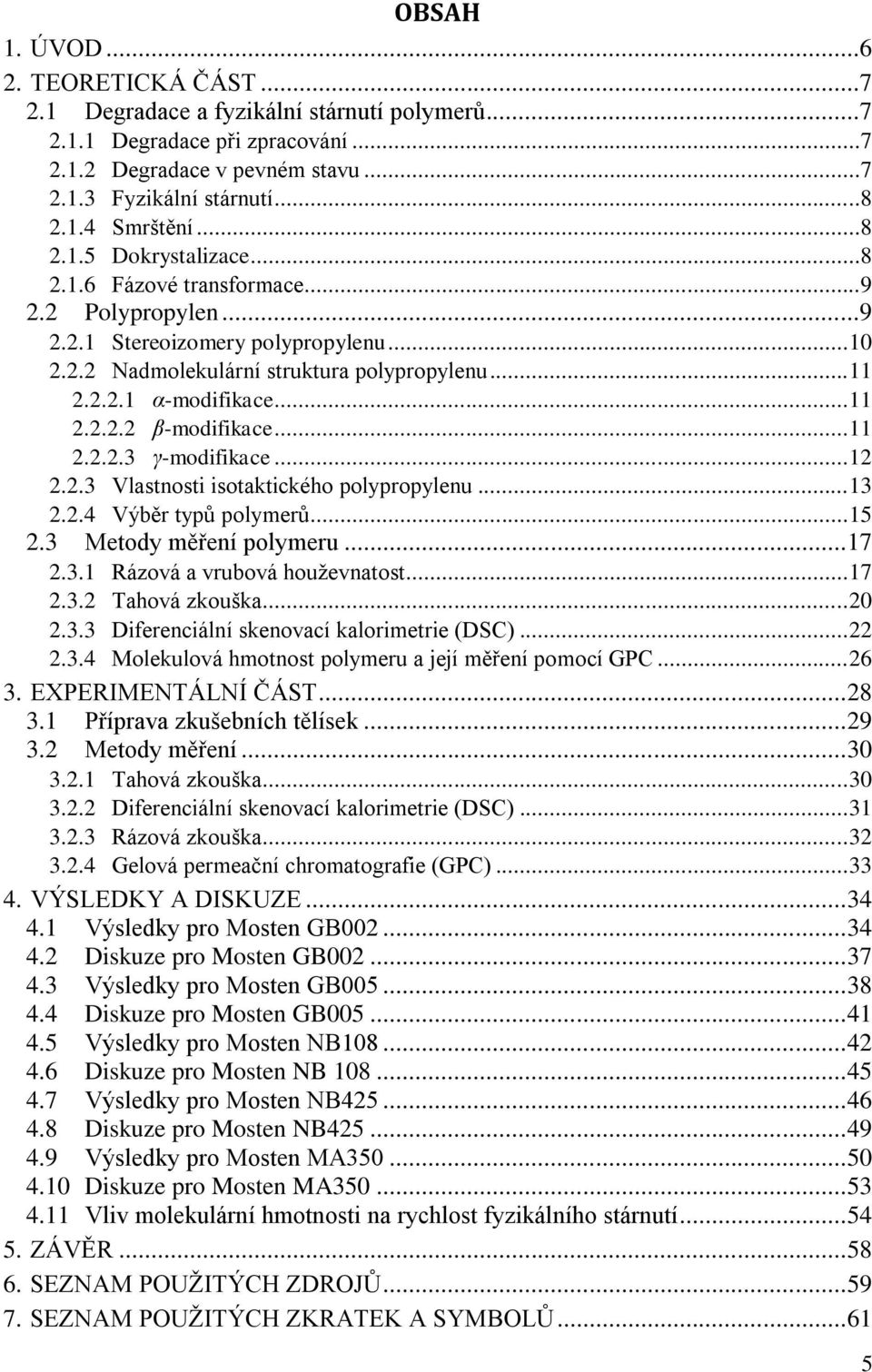 .. 11 2.2.2.3 γ-modifikace... 12 2.2.3 Vlastnosti isotaktického polypropylenu... 13 2.2.4 Výběr typů polymerů... 15 2.3 Metody měření polymeru... 17 2.3.1 Rázová a vrubová houţevnatost... 17 2.3.2 Tahová zkouška.