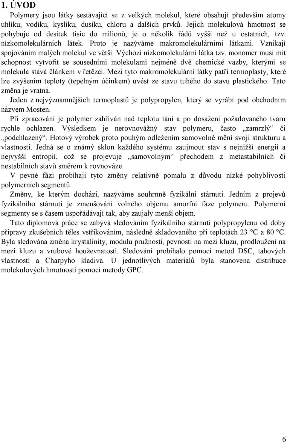 Vznikají spojováním malých molekul ve větší. Výchozí nízkomolekulární látka tzv.