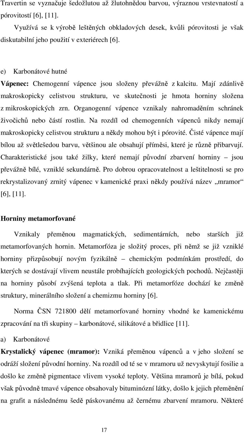 e) Karbonátové hutné Vápenec: Chemogenní vápence jsou složeny převážně z kalcitu. Mají zdánlivě makroskopicky celistvou strukturu, ve skutečnosti je hmota horniny složena z mikroskopických zrn.