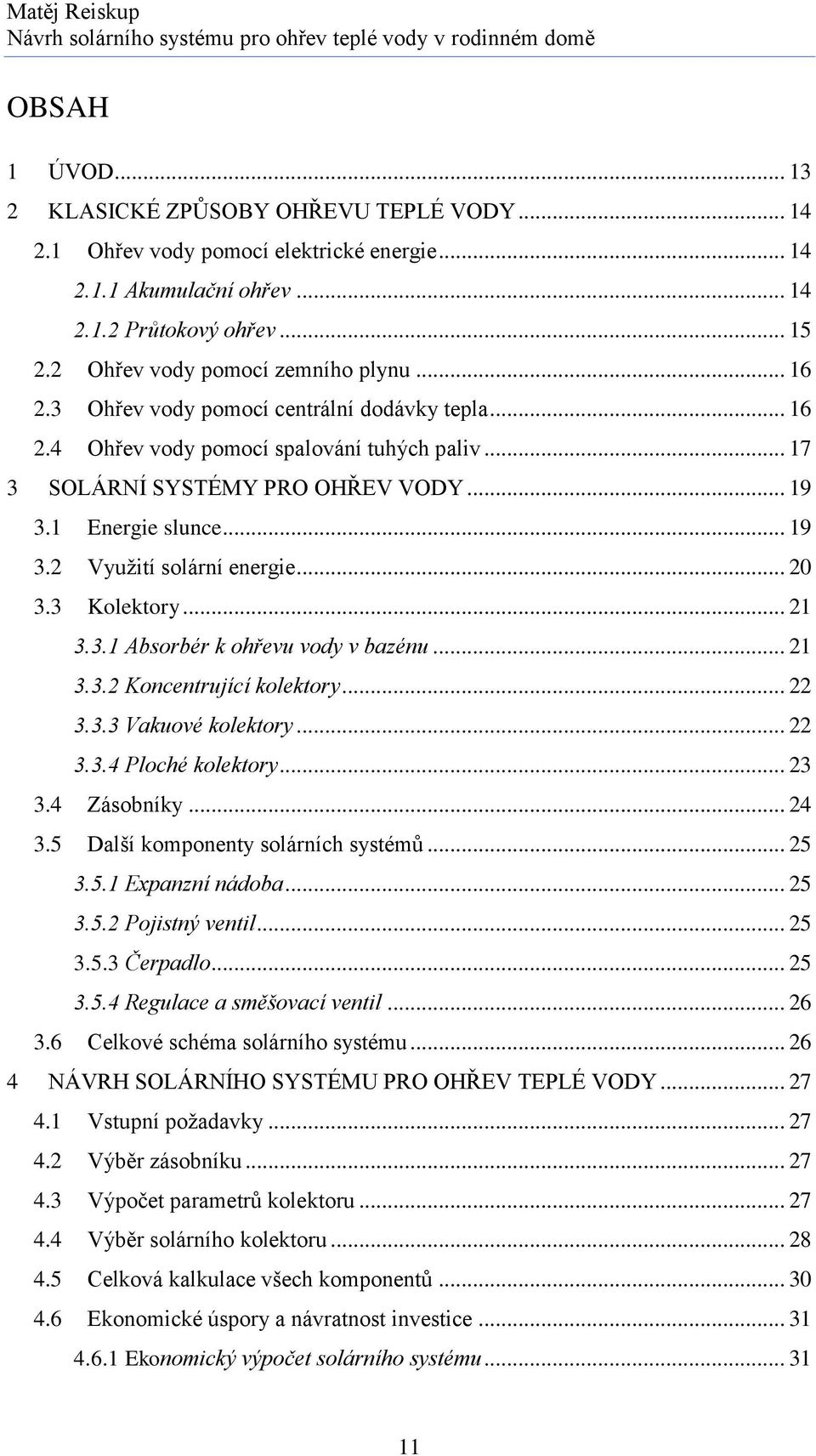 .. 17 3 SOLÁRNÍ SYSTÉMY PRO OHŘEV VODY... 19 3.1 Energie slunce... 19 3.2 Využití solární energie... 20 3.3 Kolektory... 21 3.3.1 Absorbér k ohřevu vody v bazénu... 21 3.3.2 Koncentrující kolektory.