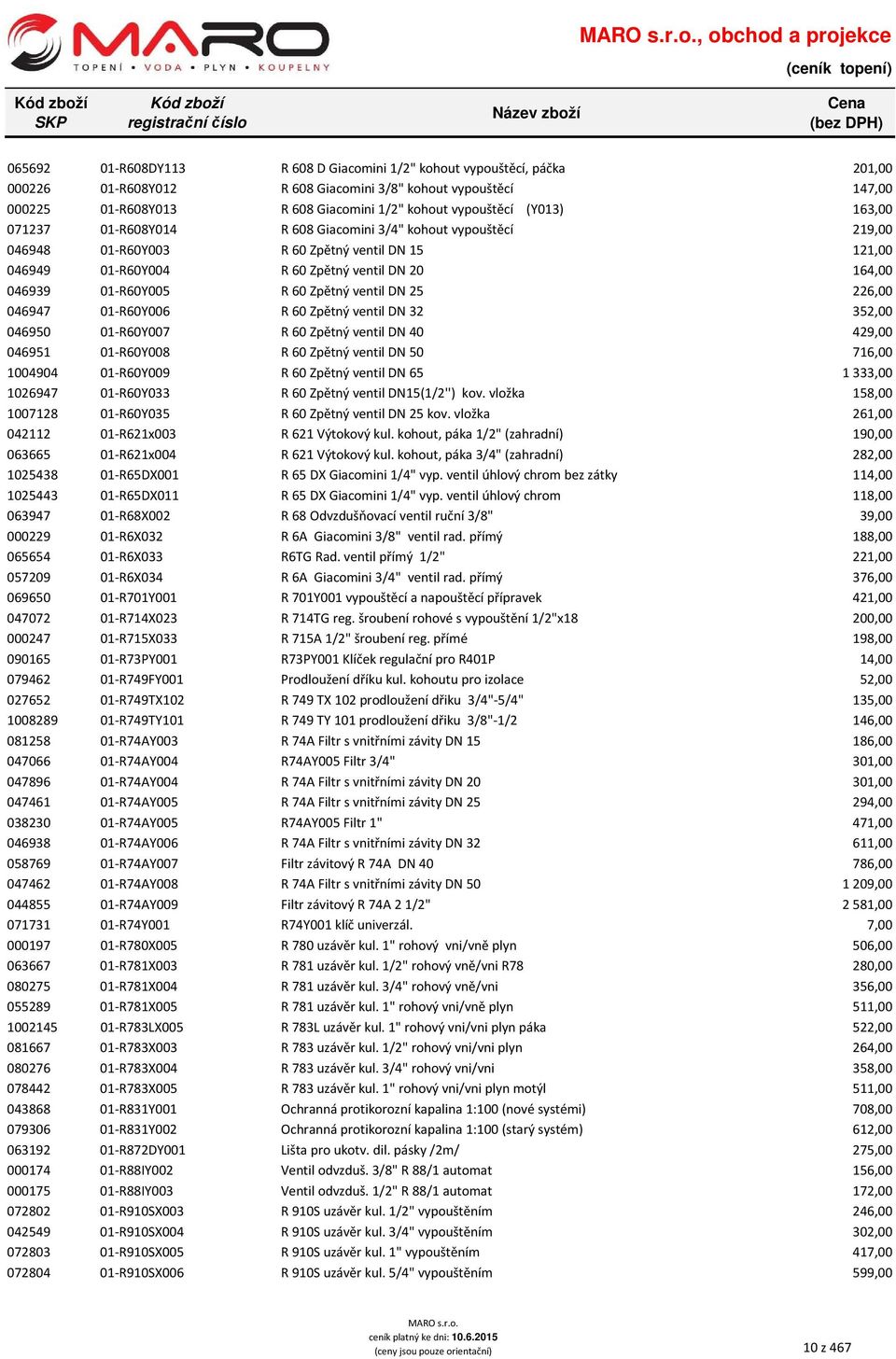 046939 01-R60Y005 R 60 Zpětný ventil DN 25 226,00 046947 01-R60Y006 R 60 Zpětný ventil DN 32 352,00 046950 01-R60Y007 R 60 Zpětný ventil DN 40 429,00 046951 01-R60Y008 R 60 Zpětný ventil DN 50 716,00