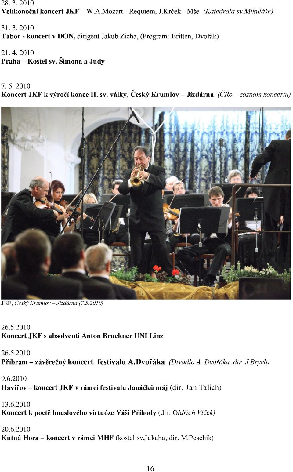 5.2010 Příbram závěrečný koncert festivalu A.Dvořáka (Divadlo A. Dvořáka, dir. J.Brych) 9.6.2010 Havířov koncert JKF v rámci festivalu Janáčků máj (dir. Jan Talich) 13.6.2010 Koncert k poctě houslového virtuóze Váši Příhody (dir.