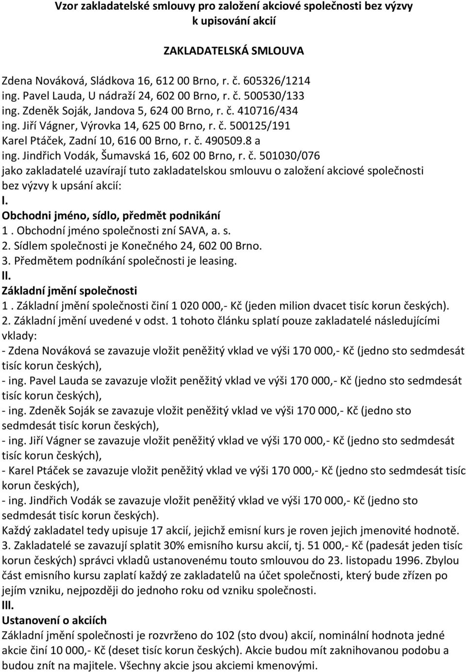 č. 490509.8 a ing. Jindřich Vodák, Šumavská 16, 602 00 Brno, r. č. 501030/076 jako zakladatelé uzavírají tuto zakladatelskou smlouvu o založení akciové společnosti bez výzvy k upsání akcií: l.