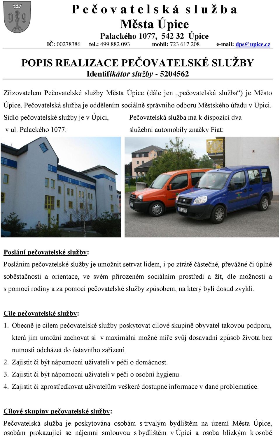 Pečovatelská služba je oddělením sociálně správního odboru Městského úřadu v Úpici. Sídlo pečovatelské služby je v Úpici, v ul.