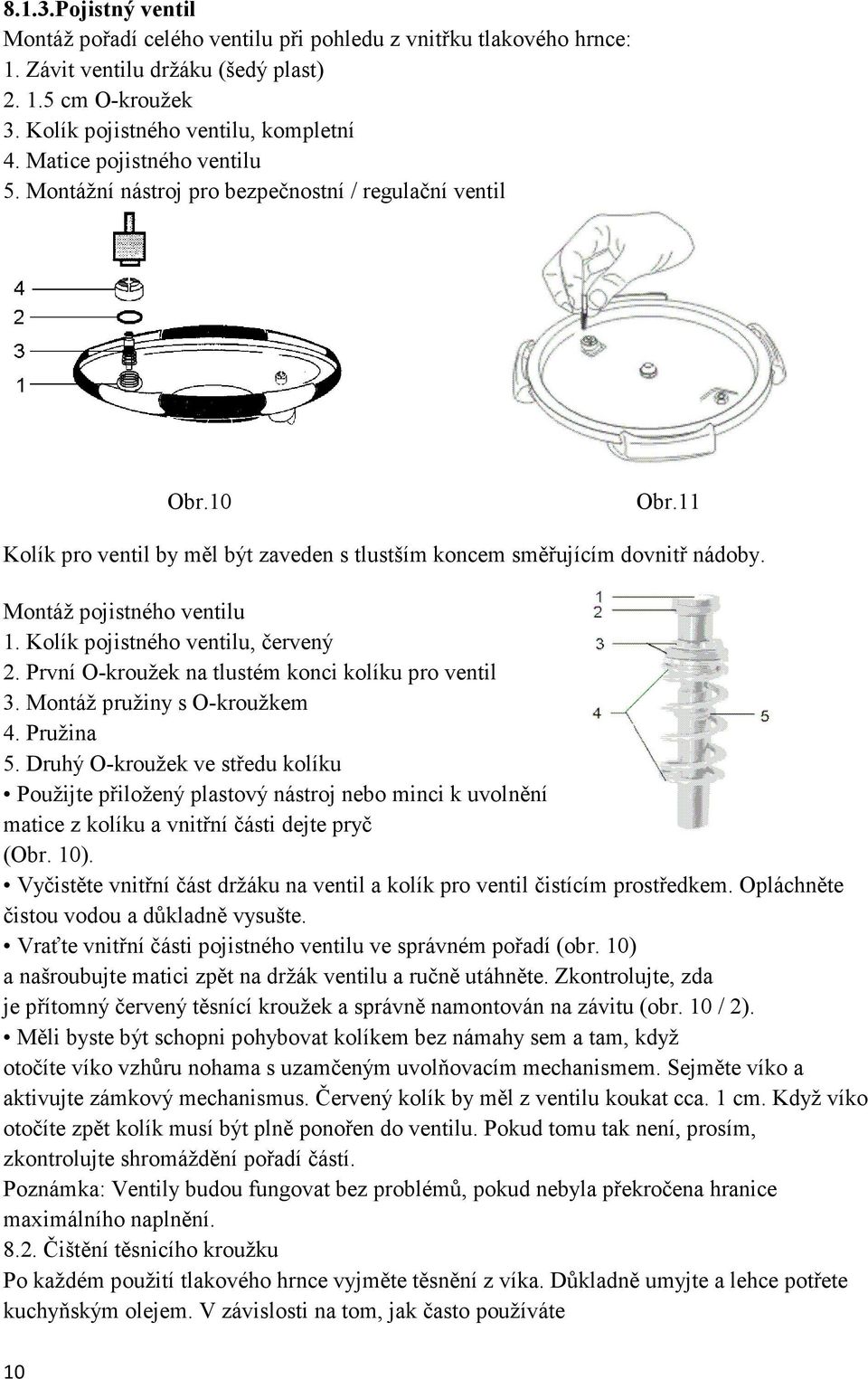 Montáž pojistného ventilu 1. Kolík pojistného ventilu, červený 2. První O-kroužek na tlustém konci kolíku pro ventil 3. Montáž pružiny s O-kroužkem 4. Pružina 5.