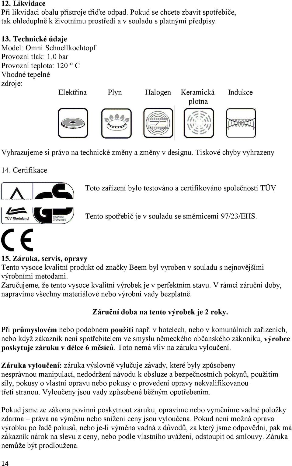 změny a změny v designu. Tiskové chyby vyhrazeny 14. Certifikace Rheinland. Toto zařízení bylo testováno a certifikováno společností TÜV Tento spotřebič je v souladu se směrnicemi 97/23/EHS. 15.