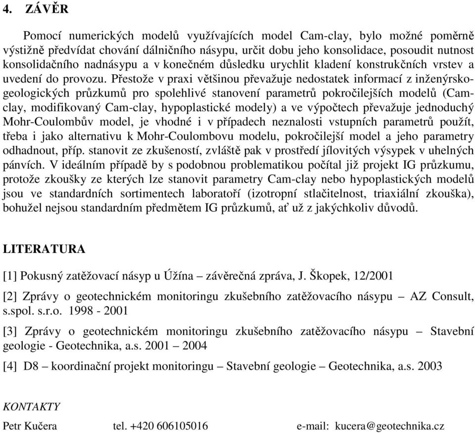 Přestože v praxi většinou převažuje nedostatek informací z inženýrskogeologických průzkumů pro spolehlivé stanovení parametrů pokročilejších modelů (Camclay, modifikovaný Cam-clay, hypoplastické