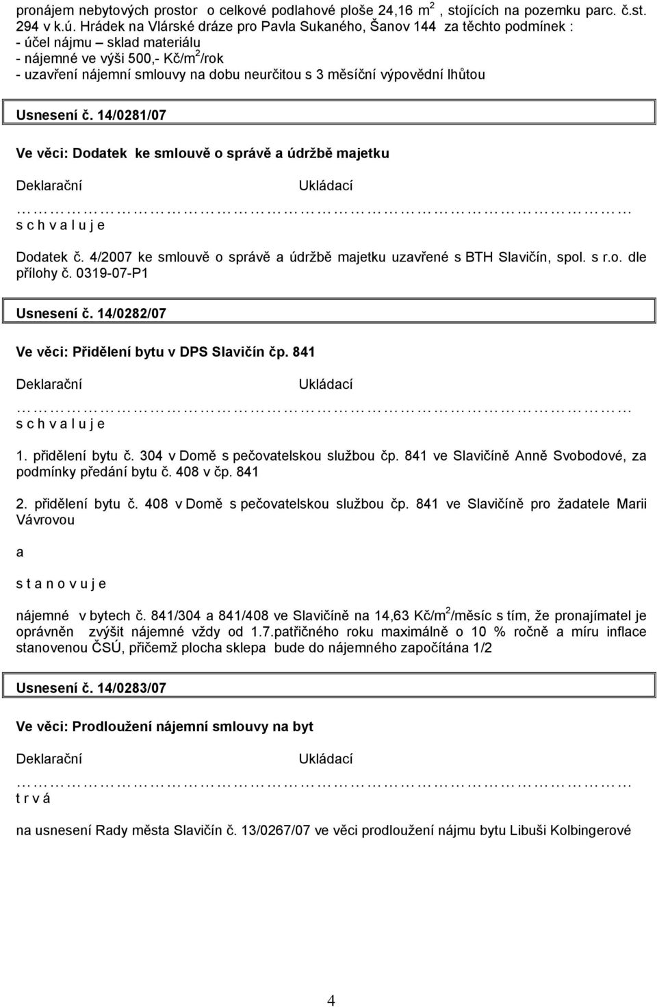 výpovědní lhůtou Usnesení č. 14/0281/07 Ve věci: Dodatek ke smlouvě o správě a údržbě majetku Dodatek č. 4/2007 ke smlouvě o správě a údržbě majetku uzavřené s BTH Slavičín, spol. s r.o. dle přílohy č.