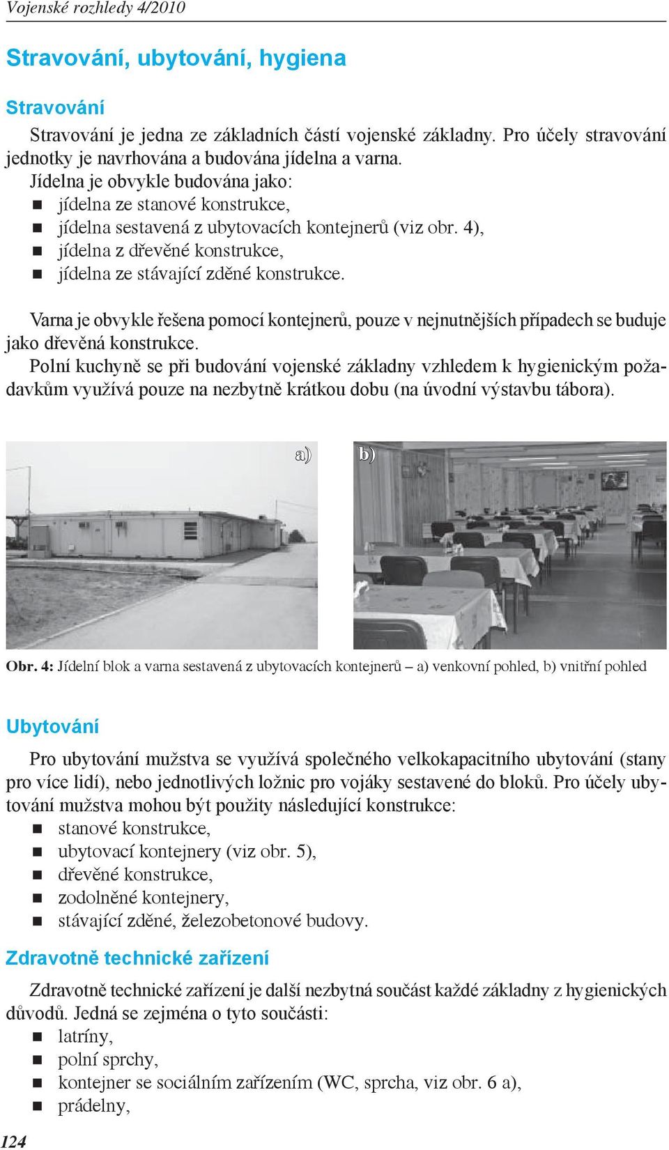 Varna je obvykle řešena pomocí kontejnerů, pouze v nejnutnějších případech se buduje jako dřevěná konstrukce.