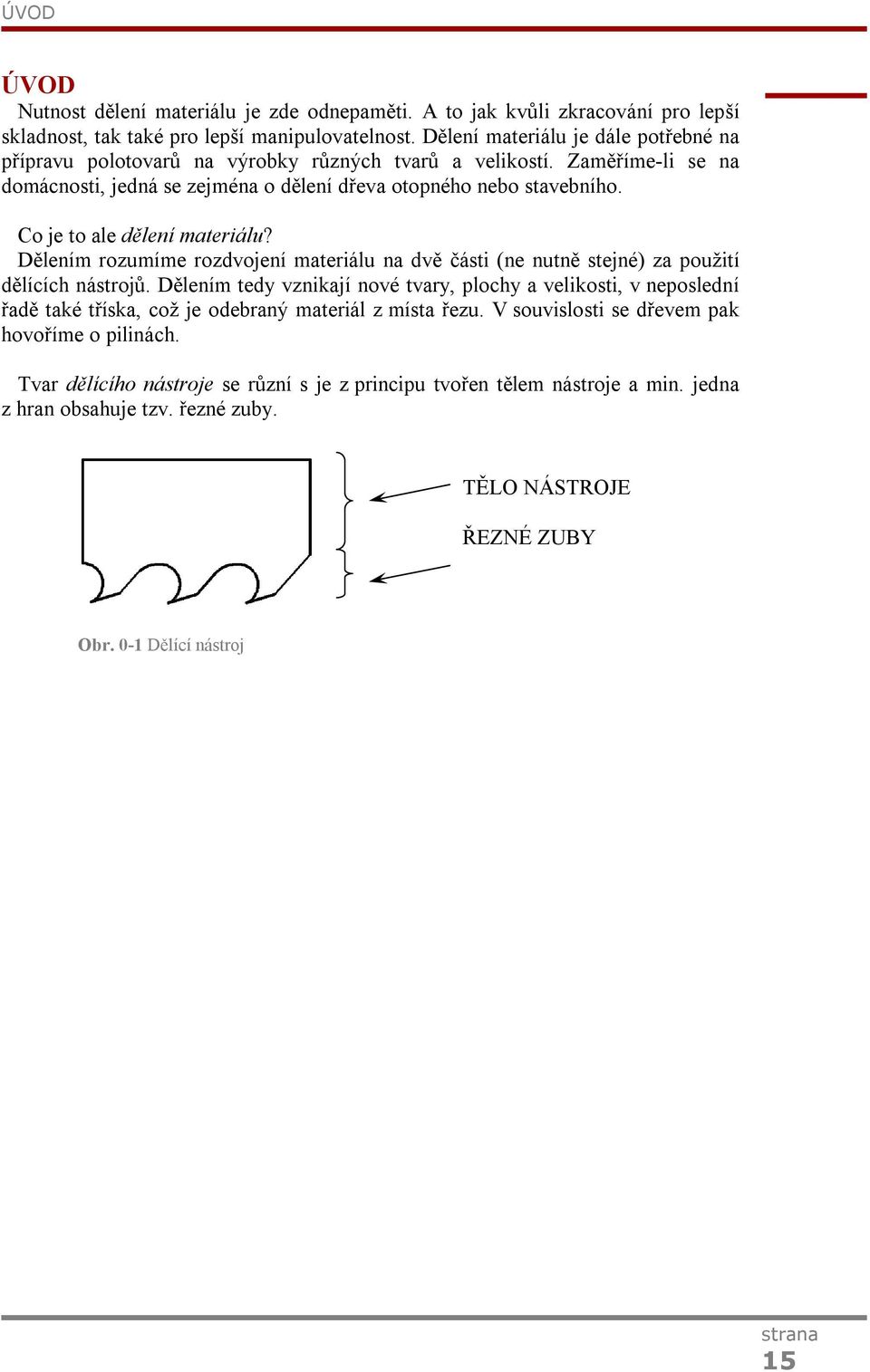 Co je to ale dělení materiálu? Dělením rozumíme rozdvojení materiálu na dvě části (ne nutně stejné) za použití dělících nástrojů.