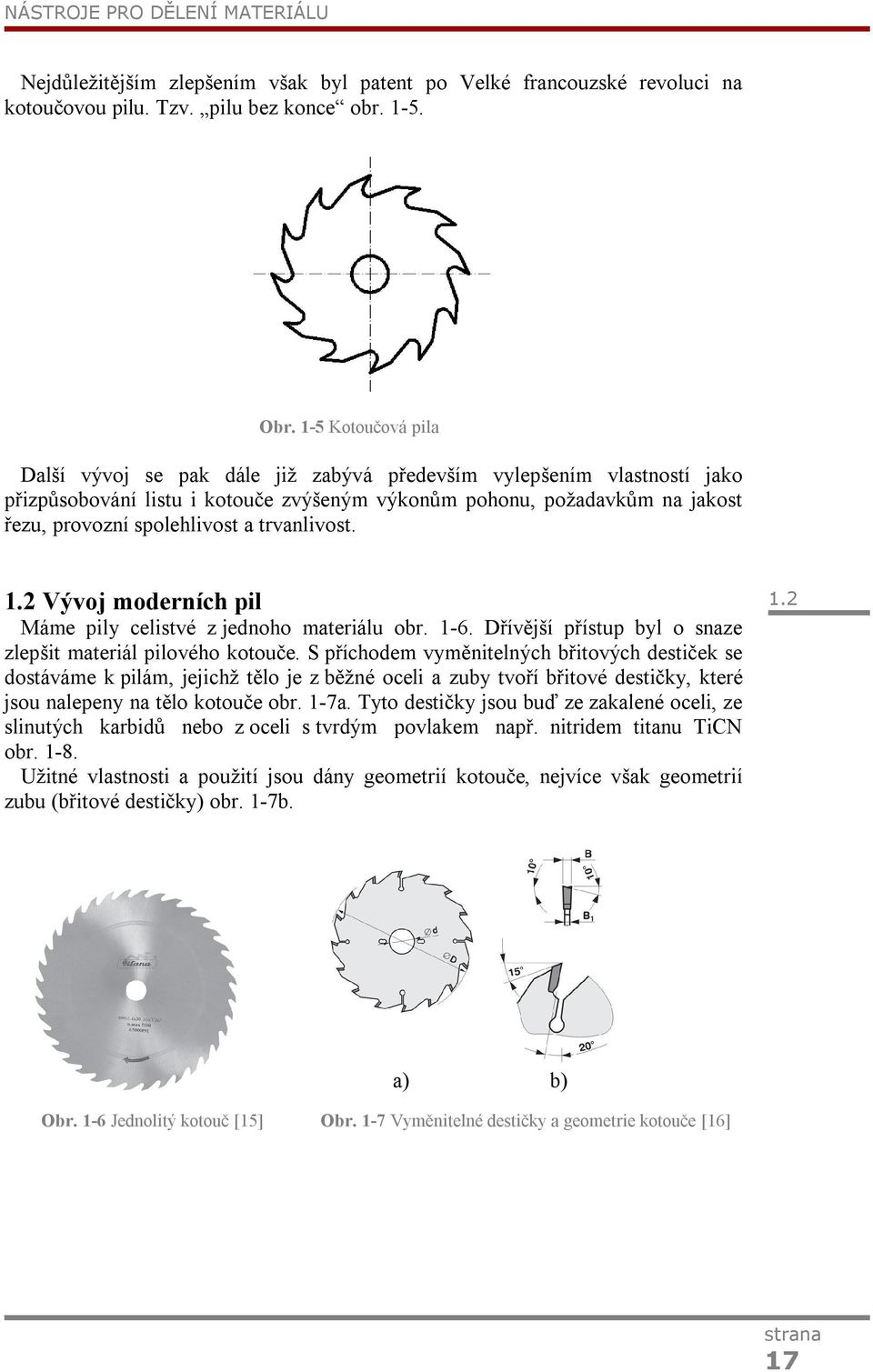trvanlivost. 1. Vývoj moderních pil Máme pily celistvé z jednoho materiálu obr. 1-6. Dřívější přístup byl o snaze zlepšit materiál pilového kotouče.
