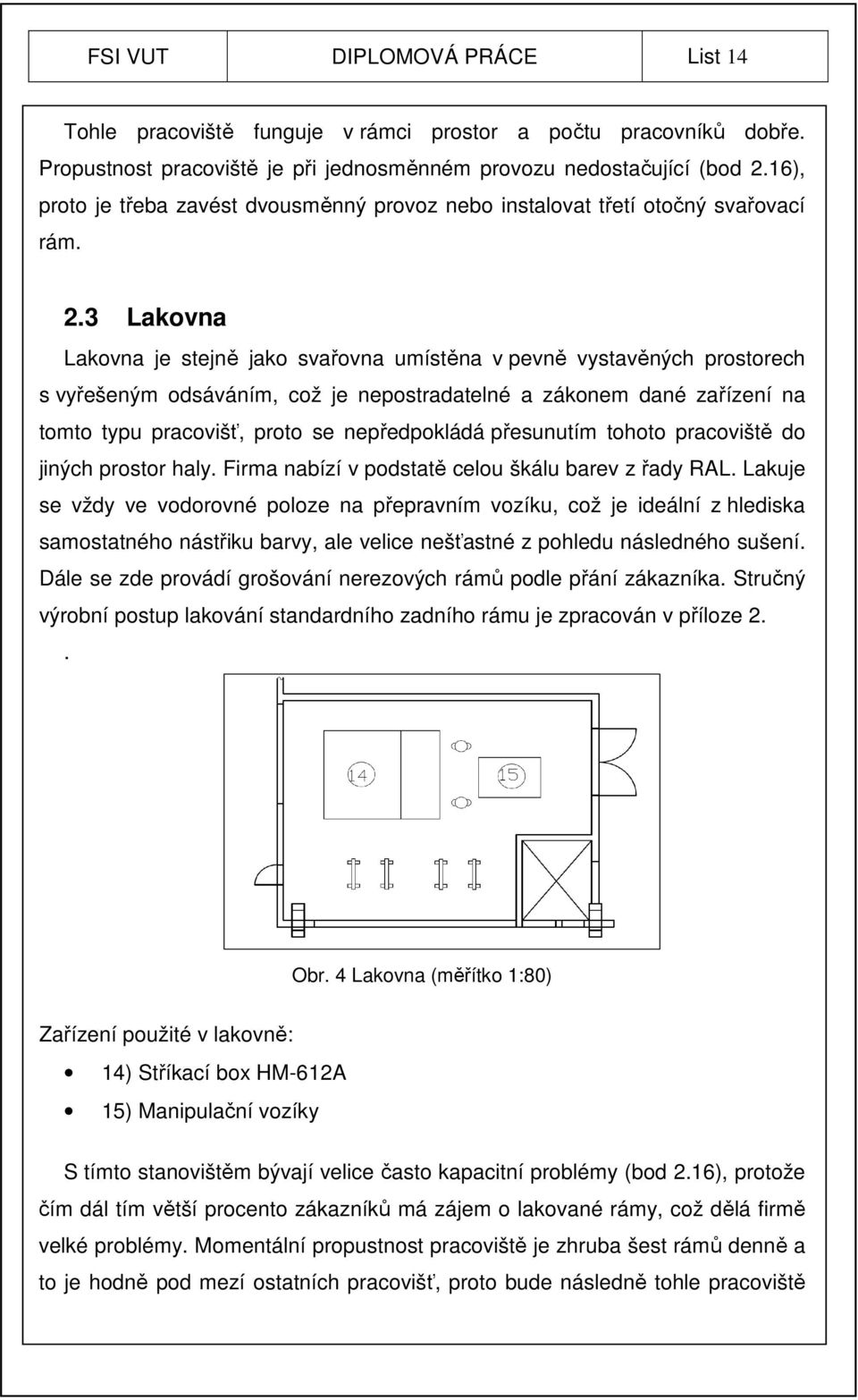 3 Lakovna Lakovna je stejně jako svařovna umístěna v pevně vystavěných prostorech s vyřešeným odsáváním, což je nepostradatelné a zákonem dané zařízení na tomto typu pracovišť, proto se nepředpokládá