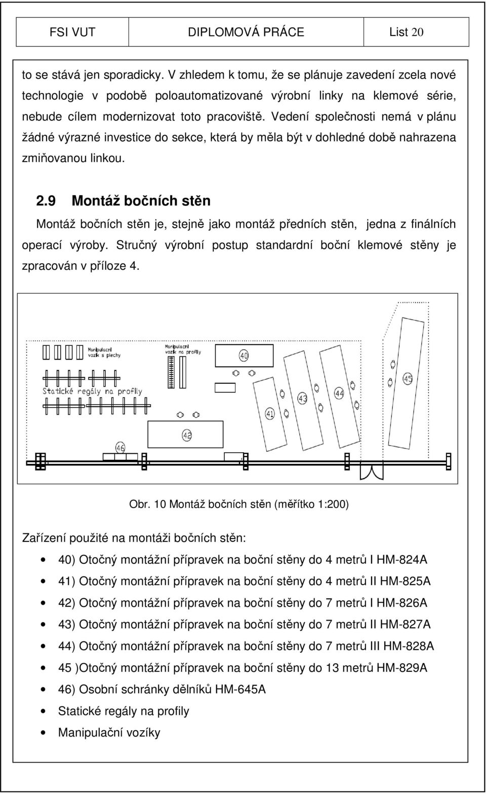 Vedení společnosti nemá v plánu žádné výrazné investice do sekce, která by měla být v dohledné době nahrazena zmiňovanou linkou. 2.