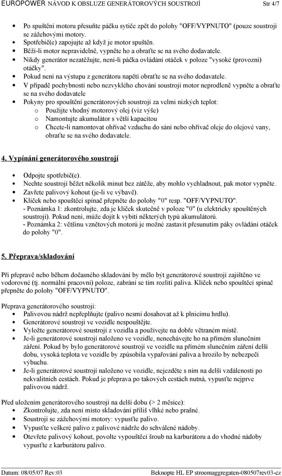 Nikdy generátor nezatěžujte, není-li páčka ovládání otáček v poloze "vysoké (provozní) otáčky". Pokud není na výstupu z generátoru napětí obraťte se na svého dodavatele.