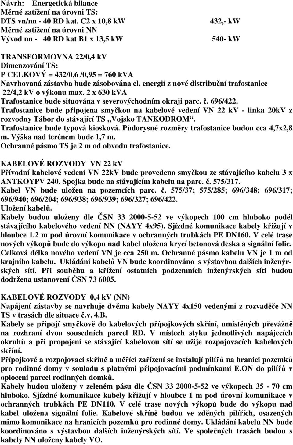 zásobována el. energií z nové distribuční trafostanice 22/4,2 kv o výkonu max. 2 x 630 kva Trafostanice bude situována v severovýchodním okraji parc. č. 696/422.