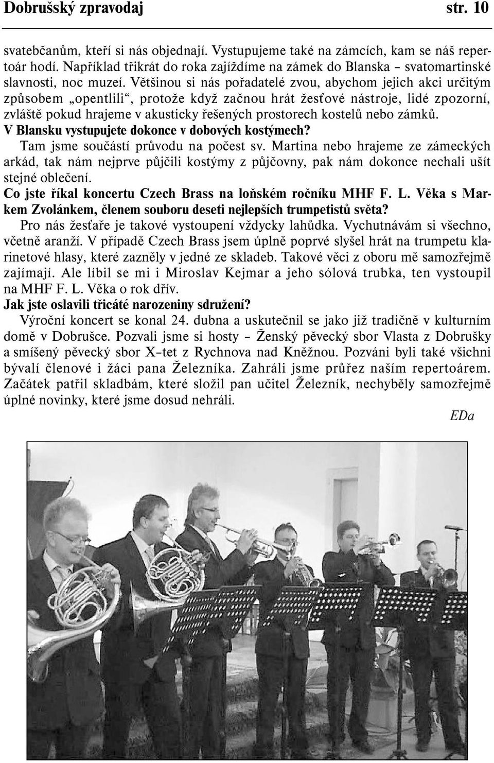 Vìtšinou si nás poøadatelé zvou, abychom jejich akci urèitým zpùsobem opentlili, protože když zaènou hrát žes ové nástroje, lidé zpozorní, zvláštì pokud hrajeme v akusticky øešených prostorech