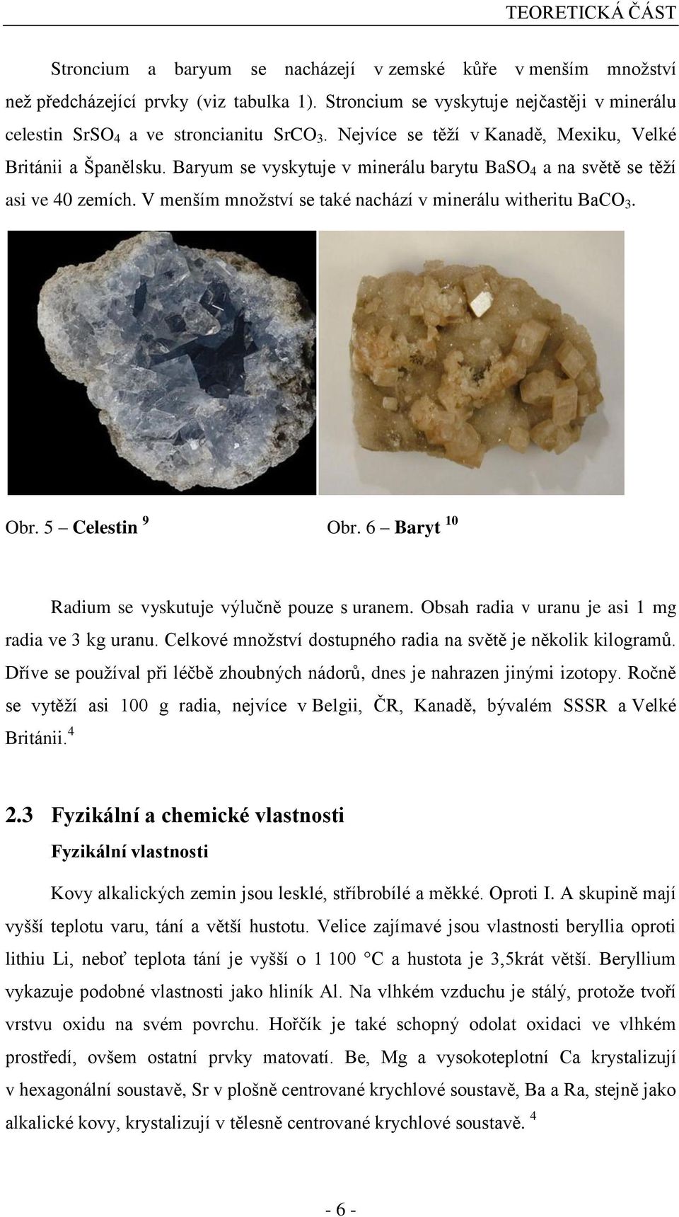 Baryum se vyskytuje v minerálu barytu BaSO 4 a na světě se těží asi ve 40 zemích. V menším množství se také nachází v minerálu witheritu BaCO 3. Obr. 5 Celestin 9 Obr.
