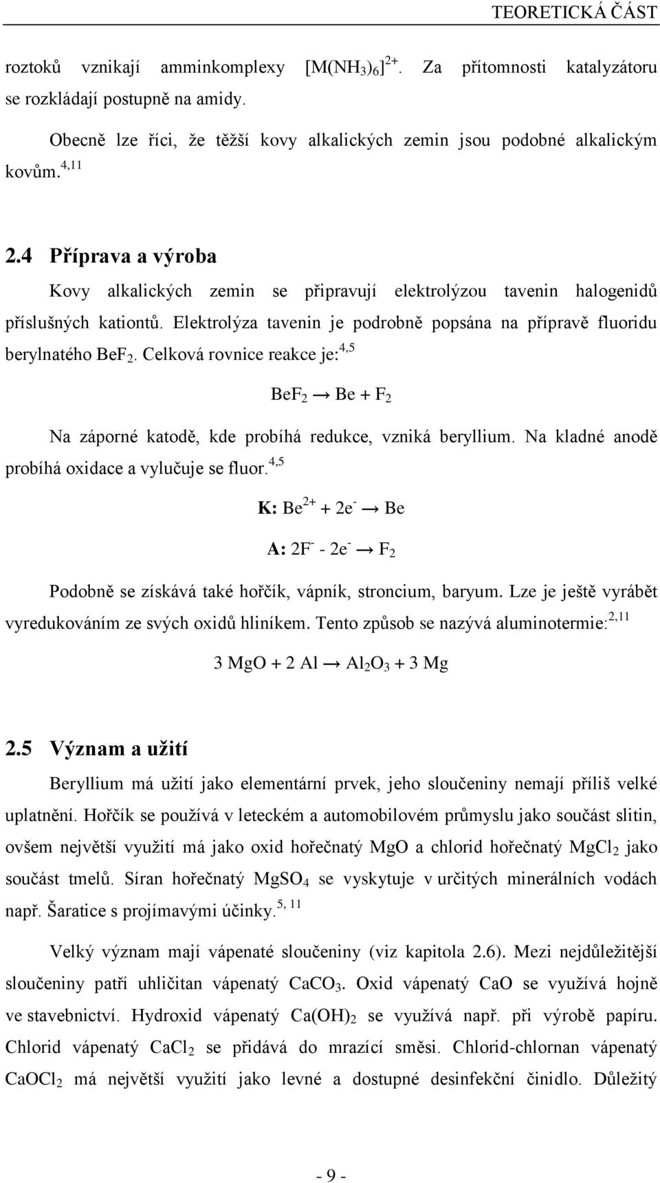 Elektrolýza tavenin je podrobně popsána na přípravě fluoridu berylnatého BeF 2. Celková rovnice reakce je: 4,5 BeF 2 Be + F 2 Na záporné katodě, kde probíhá redukce, vzniká beryllium.