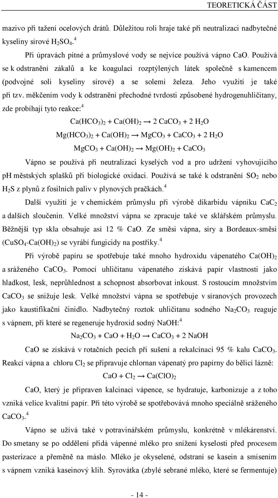 měkčením vody k odstranění přechodné tvrdosti způsobené hydrogenuhličitany, zde probíhají tyto reakce: 4 Ca(HCO 3 ) 2 + Ca(OH) 2 2 CaCO 3 + 2 H 2 O Mg(HCO 3 ) 2 + Ca(OH) 2 MgCO 3 + CaCO 3 + 2 H 2 O