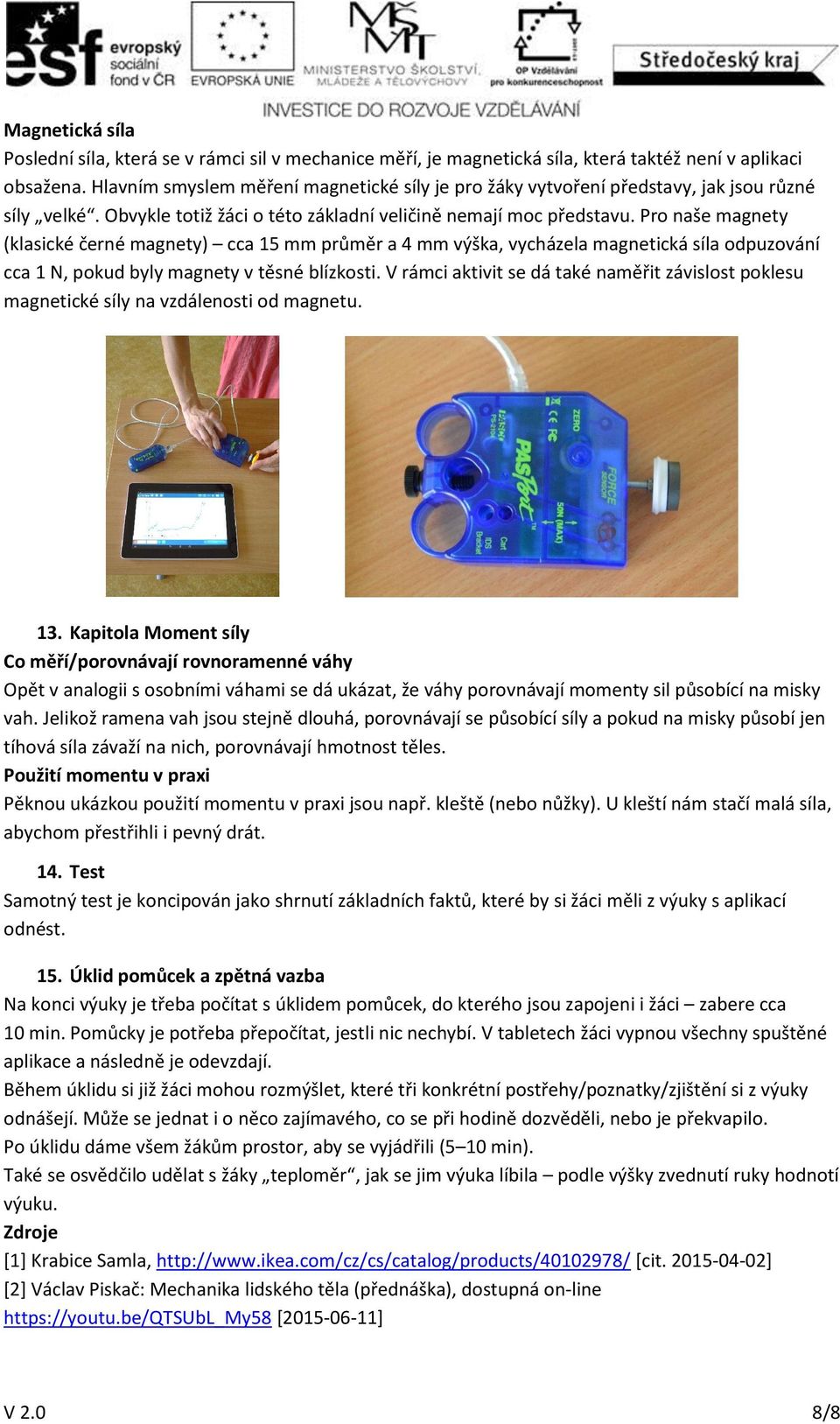 Pro naše magnety (klasické černé magnety) cca 15 mm průměr a 4 mm výška, vycházela magnetická síla odpuzování cca 1 N, pokud byly magnety v těsné blízkosti.