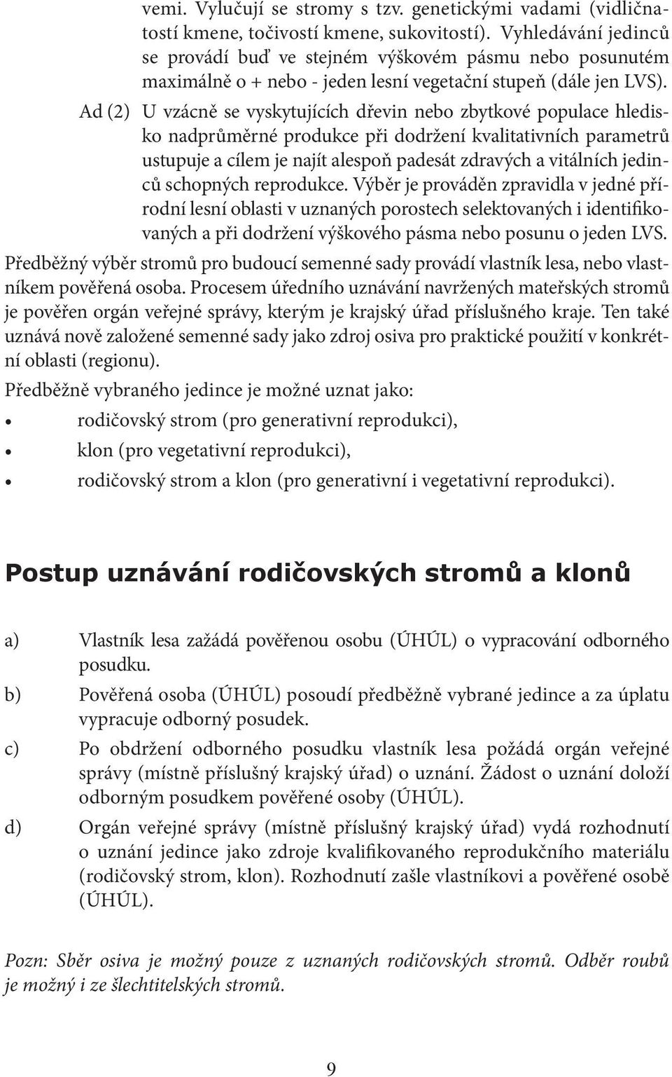 Ad (2) U vzácně se vyskytujících dřevin nebo zbytkové populace hledisko nadprůměrné produkce při dodržení kvalitativních parametrů ustupuje a cílem je najít alespoň padesát zdravých a vitálních