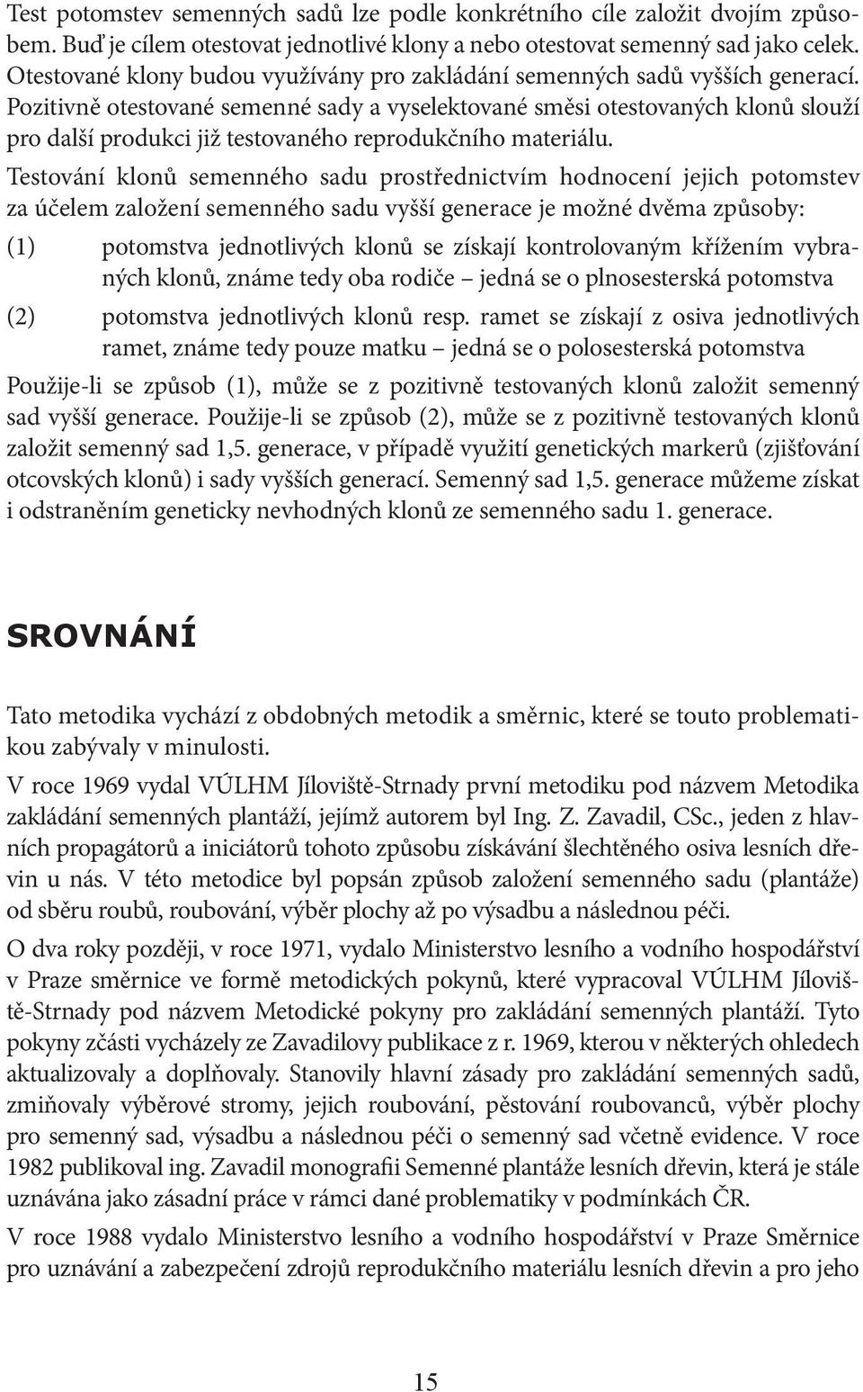 Pozitivně otestované semenné sady a vyselektované směsi otestovaných klonů slouží pro další produkci již testovaného reprodukčního materiálu.