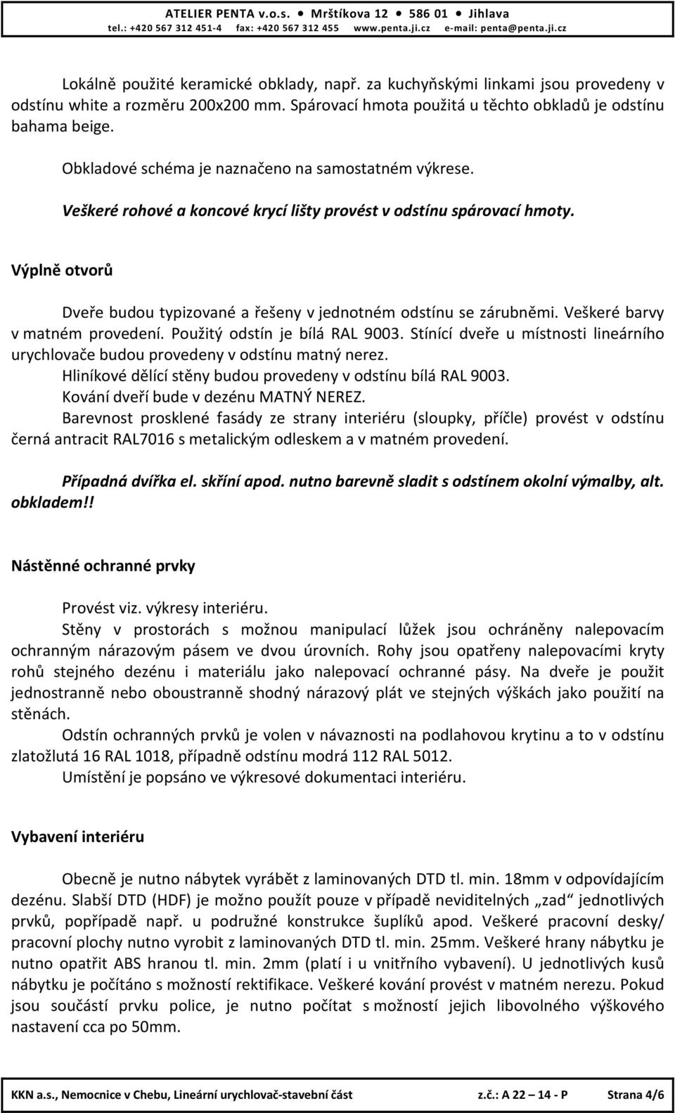 Veškeré rohové a koncové krycí lišty provést v odstínu spárovací hmoty. Výpln otvorů Dvee budou typizované a ešeny v jednotném odstínu se zárubnmi. Veškeré barvy v matném provedení.