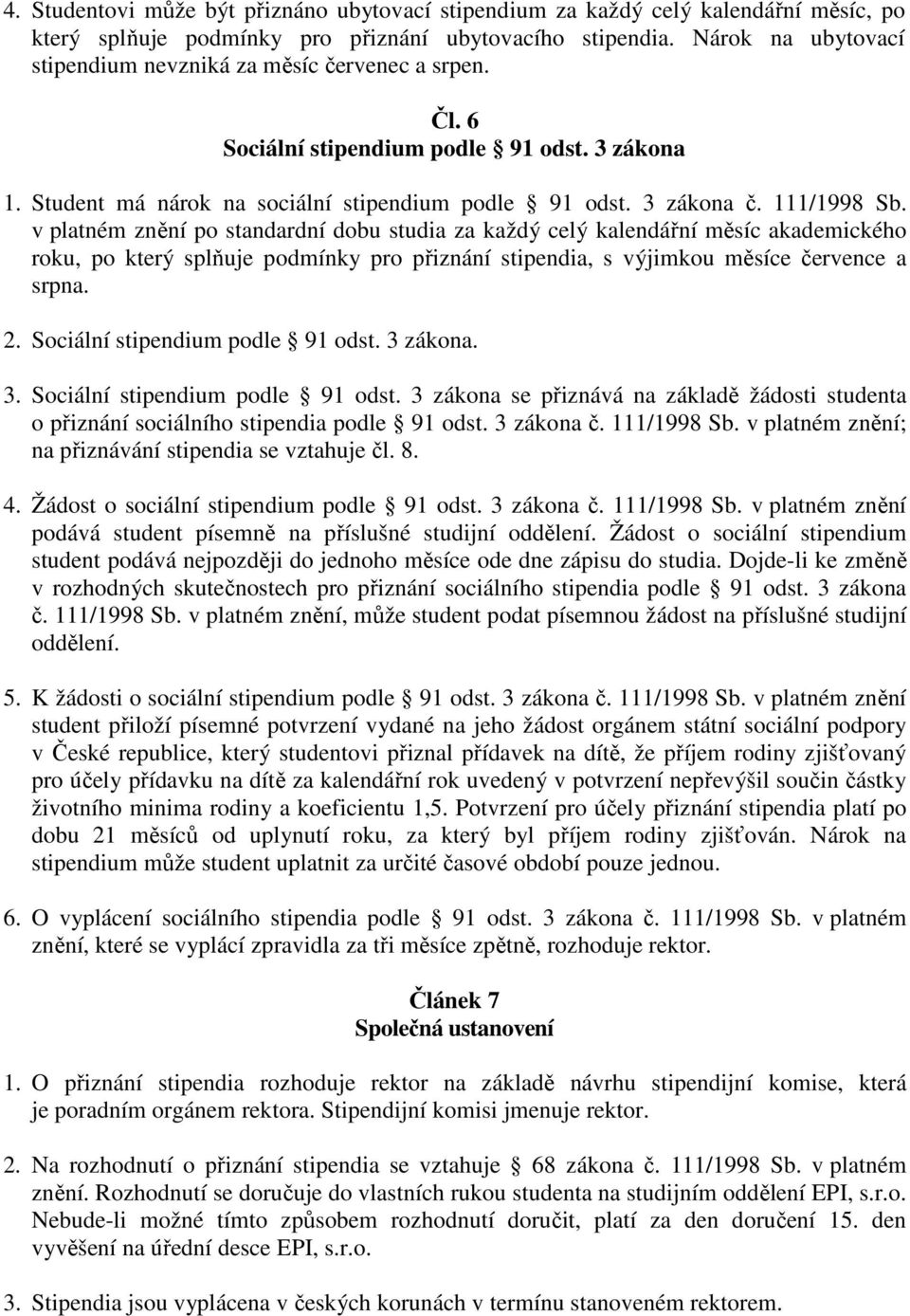 v platném znění po standardní dobu studia za každý celý kalendářní měsíc akademického roku, po který splňuje podmínky pro přiznání stipendia, s výjimkou měsíce července a srpna. 2.