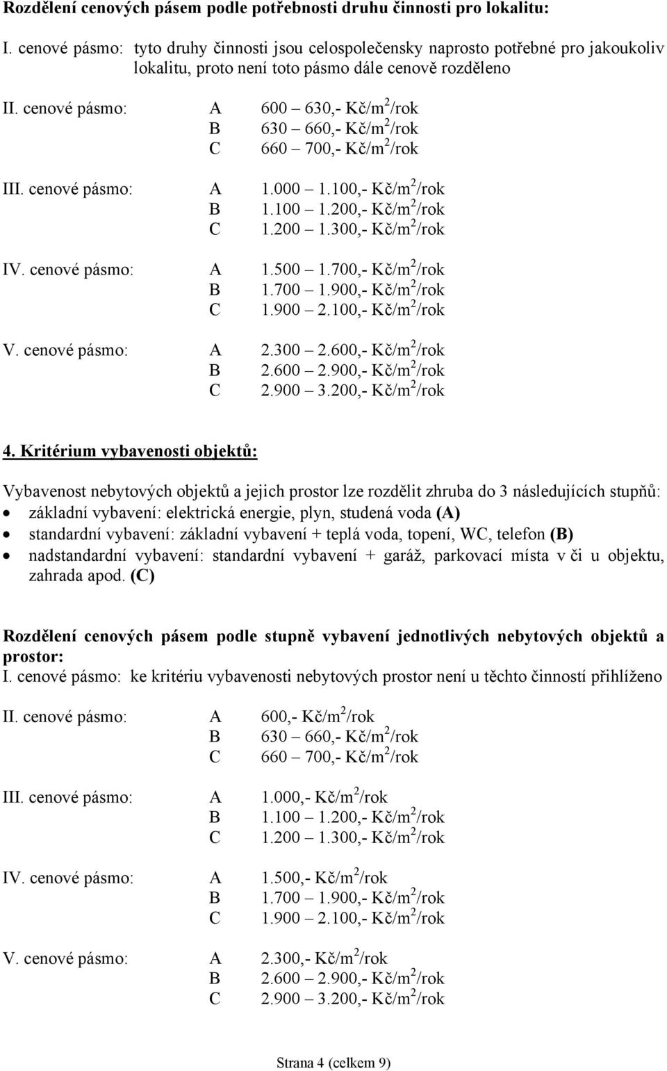 cenové pásmo: A 600 630,- Kč/m 2 /rok B 630 660,- Kč/m 2 /rok C 660 700,- Kč/m 2 /rok III. cenové pásmo: A 1.000 1.100,- Kč/m 2 /rok B 1.100 1.200,- Kč/m 2 /rok C 1.200 1.300,- Kč/m 2 /rok IV.