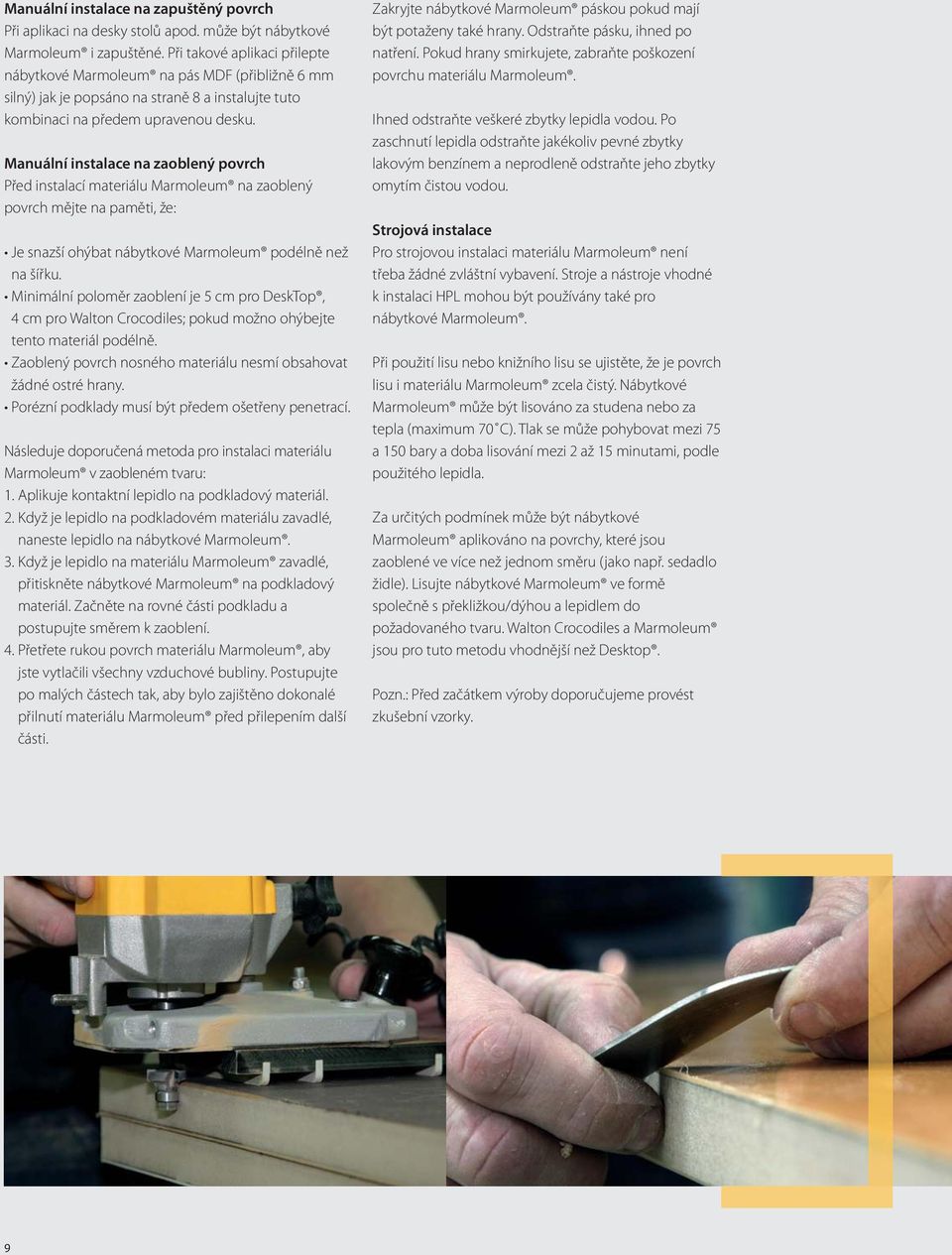 Manuální instalace na zaoblený povrch Před instalací materiálu Marmoleum na zaoblený povrch mějte na paměti, že: Je snazší ohýbat nábytkové Marmoleum podélně než na šířku.