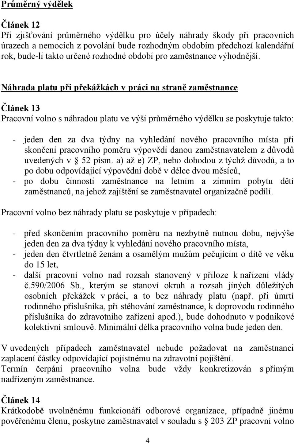 Náhrada platu při překážkách v práci na straně zaměstnance Článek 13 Pracovní volno s náhradou platu ve výši průměrného výdělku se poskytuje takto: - jeden den za dva týdny na vyhledání nového