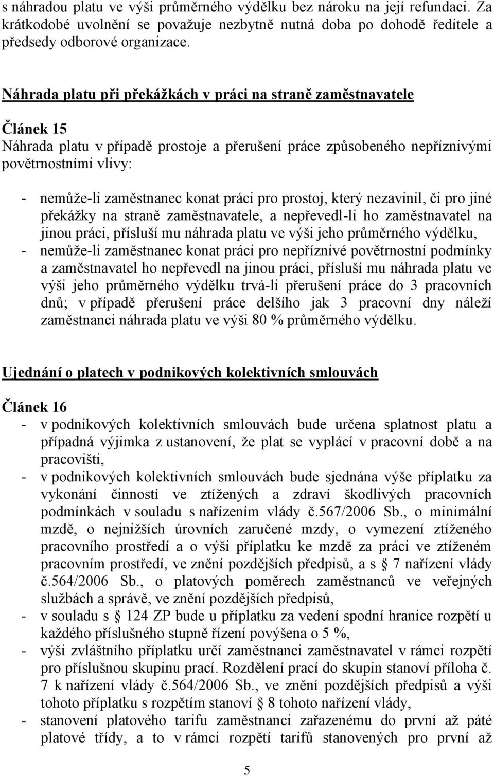 práci pro prostoj, který nezavinil, či pro jiné překážky na straně zaměstnavatele, a nepřevedl-li ho zaměstnavatel na jinou práci, přísluší mu náhrada platu ve výši jeho průměrného výdělku, -