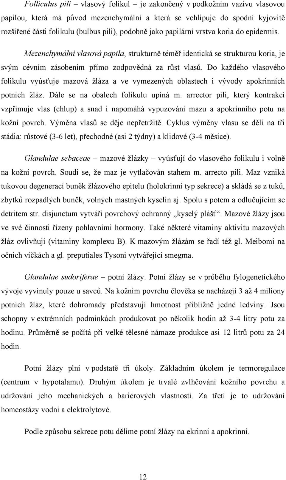 Do každého vlasového folikulu vyúsťuje mazová žláza a ve vymezených oblastech i vývody apokrinních potních žláz. Dále se na obalech folikulu upíná m.