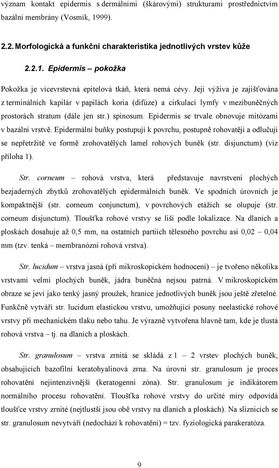 Epidermis se trvale obnovuje mitózami v bazální vrstvě. Epidermální buňky postupují k povrchu, postupně rohovatějí a odlučují se nepřetržitě ve formě zrohovatělých lamel rohových buněk (str.