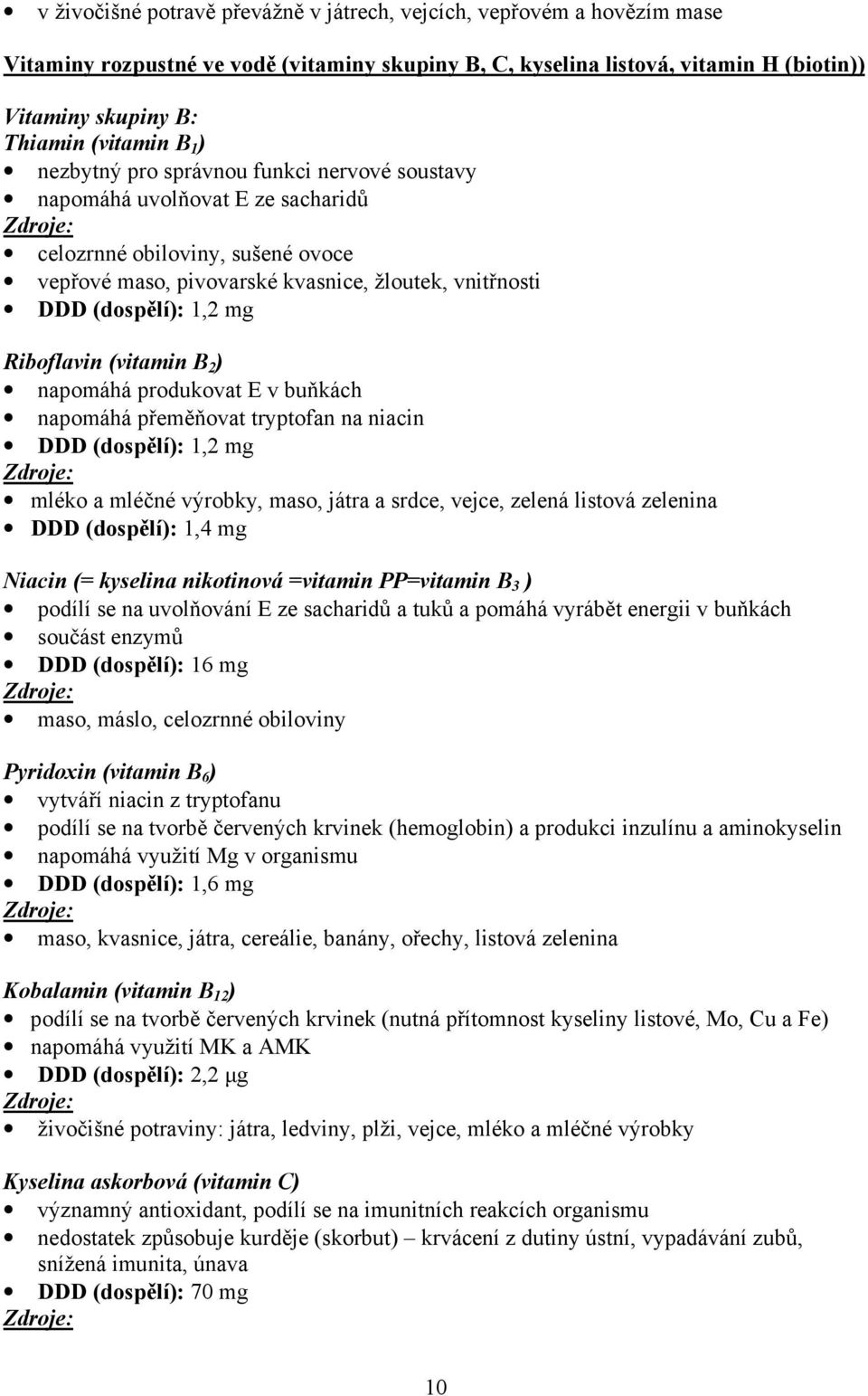 Riboflavin (vitamin B 2 ) napomáhá produkovat E v buňkách napomáhá přeměňovat tryptofan na niacin DDD (dospělí): 1,2 mg mléko a mléčné výrobky, maso, játra a srdce, vejce, zelená listová zelenina DDD