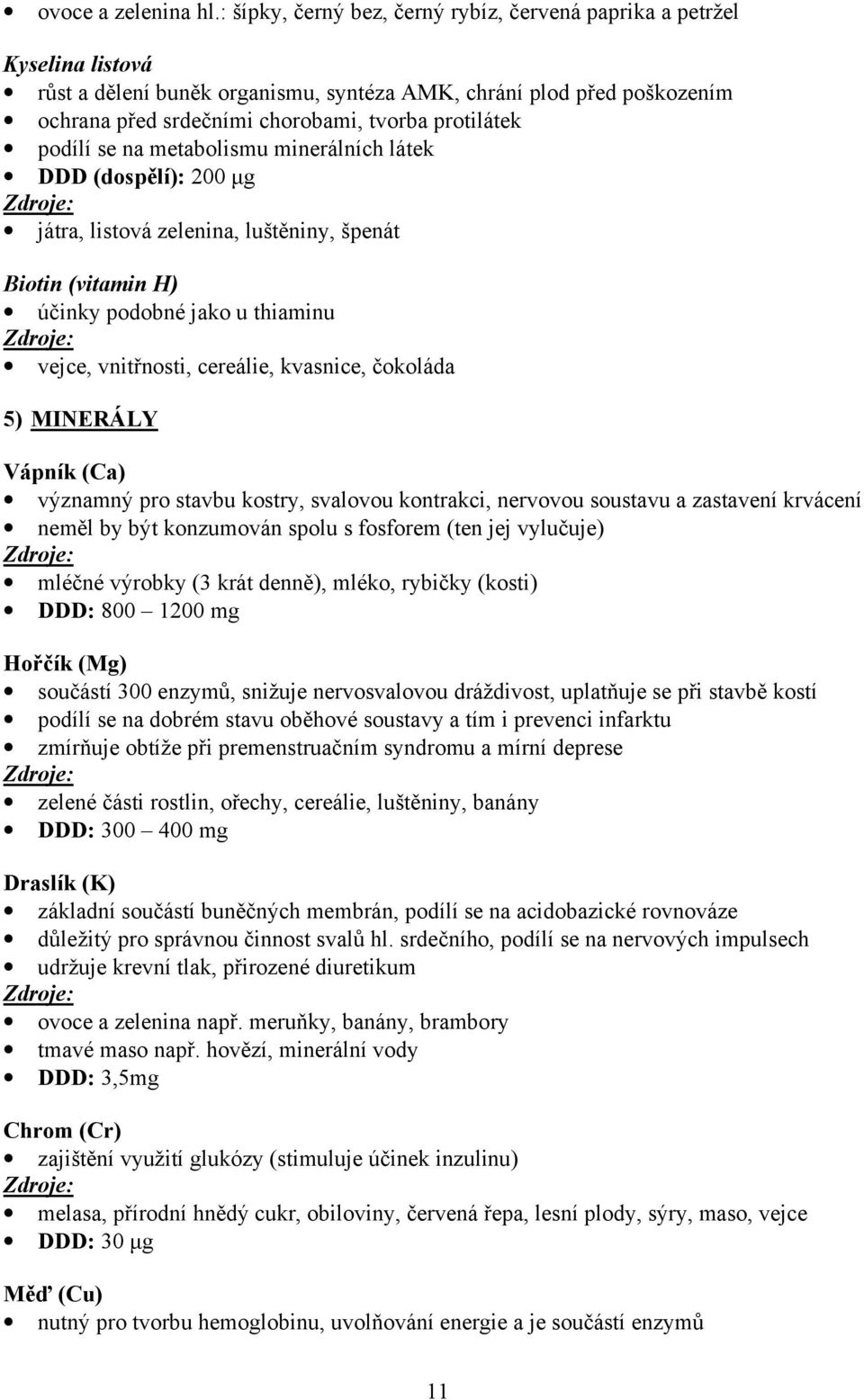 podílí se na metabolismu minerálních látek DDD (dospělí): 200 µg játra, listová zelenina, luštěniny, špenát Biotin (vitamin H) účinky podobné jako u thiaminu vejce, vnitřnosti, cereálie, kvasnice,