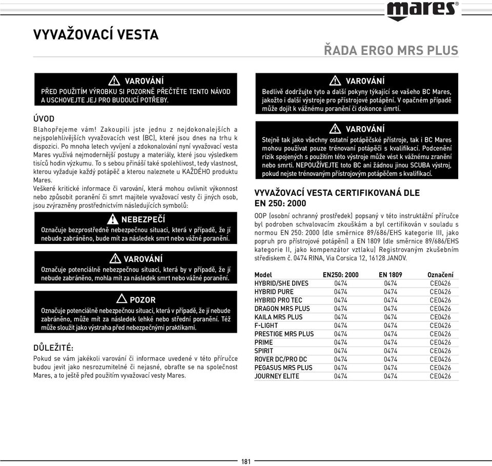 Po mnoha letech vyvíjení a zdokonalování nyní vyvažovací vesta Mares využívá nejmodernější postupy a materiály, které jsou výsledkem tisíců hodin výzkumu.
