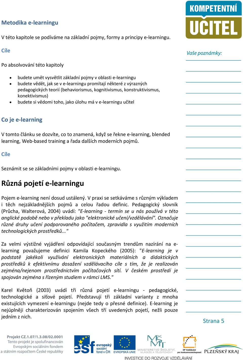 kognitivismus, konstruktivismus, konektivismus) budete si vědomi toho, jako úlohu má v e-learningu učitel Co je e-learning V tomto článku se dozvíte, co to znamená, když se řekne e-learning, blended