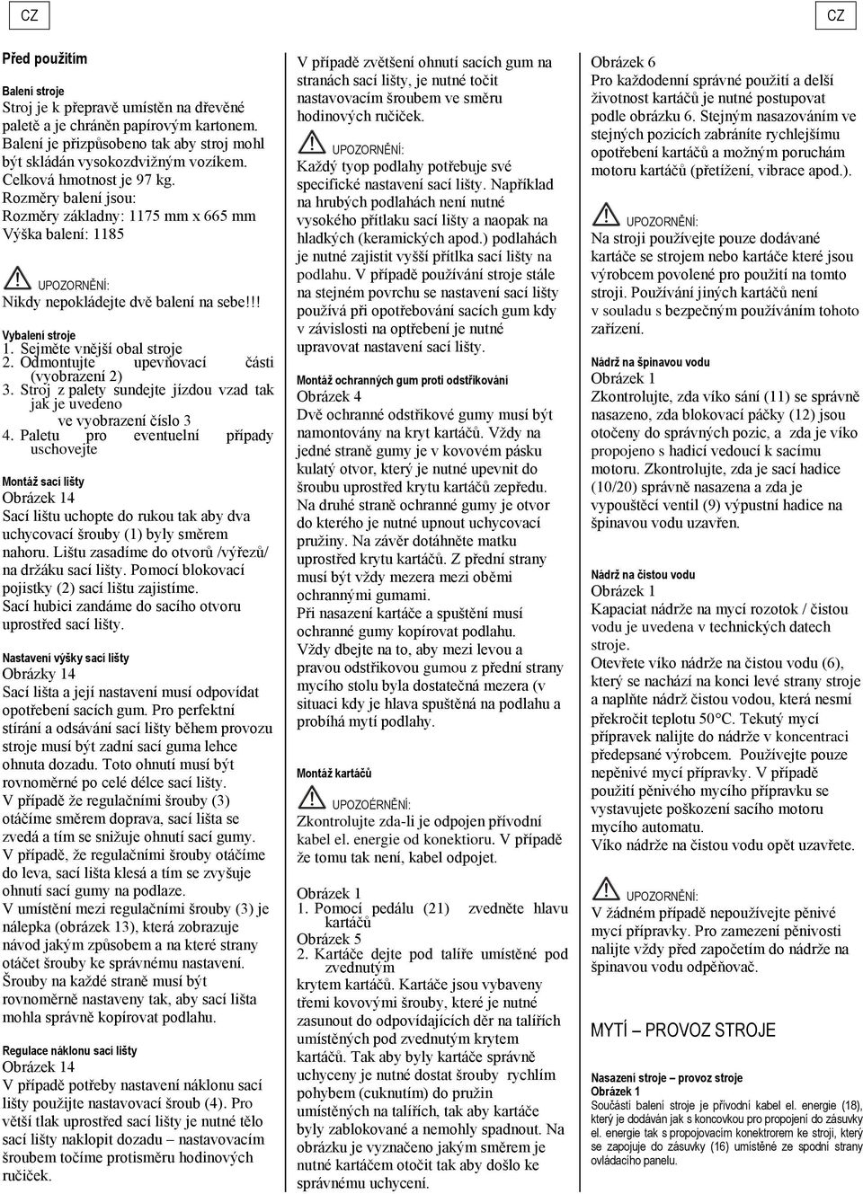 Odmontujte upevňovací části (vyobrazení 2) 3. Stroj z palety sundejte jízdou vzad tak jak je uvedeno ve vyobrazení číslo 3 4.