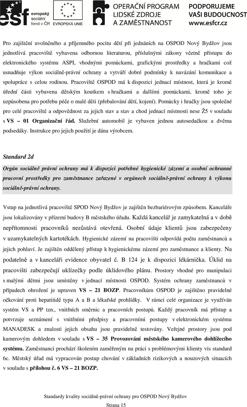 Pracoviště OSPOD má k dispozici jednací místnost, která je kromě úřední části vybavena dětským koutkem s hračkami a dalšími pomůckami, kromě toho je uzpůsobena pro potřebu péče o malé děti
