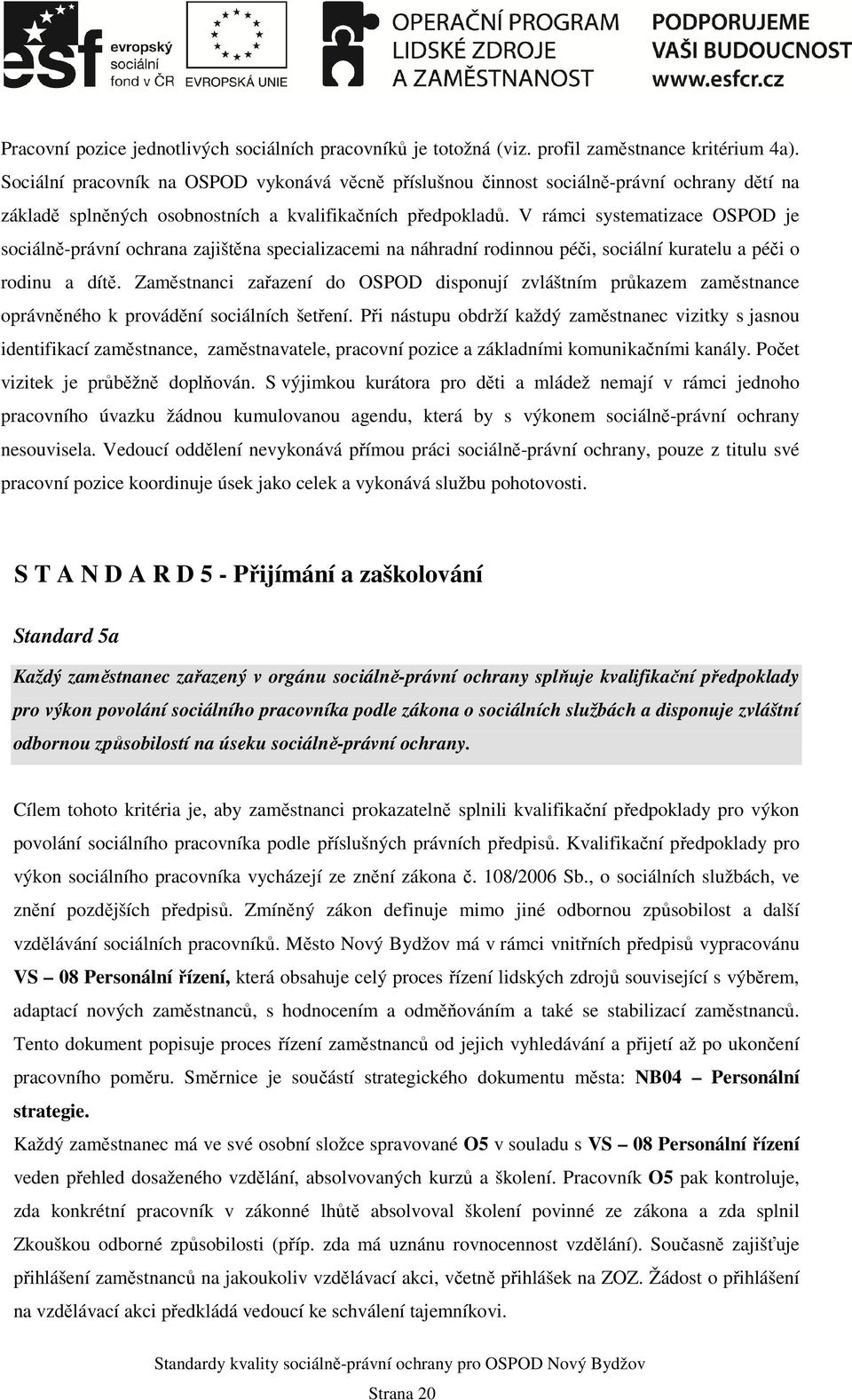 V rámci systematizace OSPOD je sociálně-právní ochrana zajištěna specializacemi na náhradní rodinnou péči, sociální kuratelu a péči o rodinu a dítě.