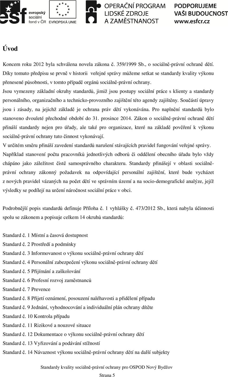 Jsou vymezeny základní okruhy standardů, jimiž jsou postupy sociální práce s klienty a standardy personálního, organizačního a technicko-provozního zajištění této agendy zajištěny.