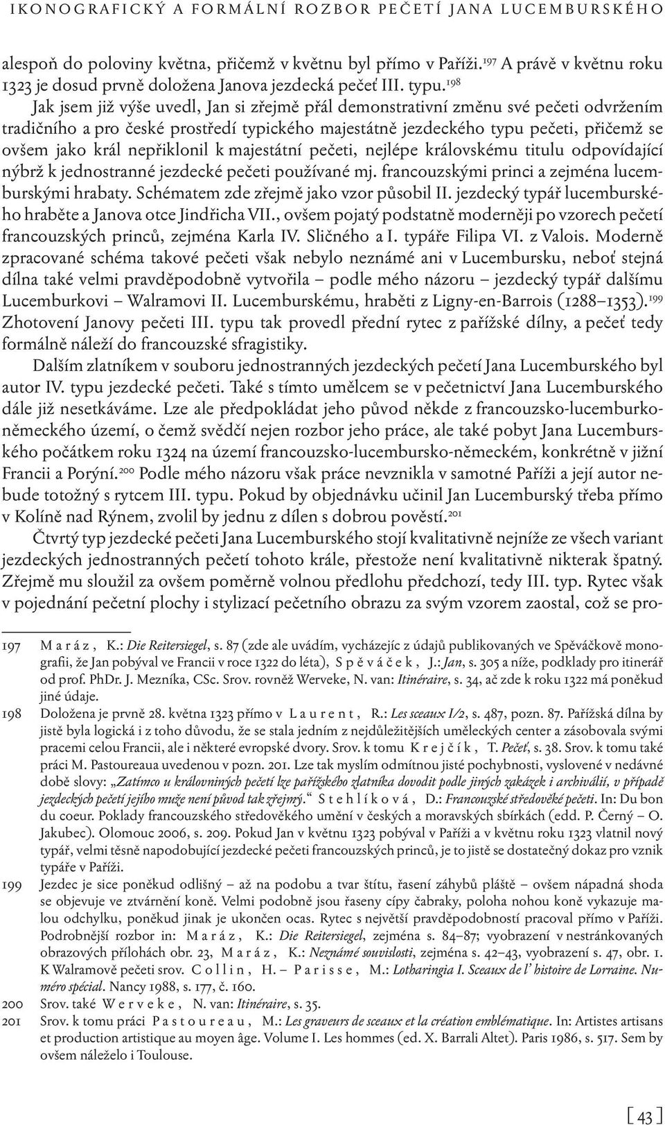 198 Jak jsem již výše uvedl, Jan si zřejmě přál demonstrativní změnu své pečeti odvržením tradičního a pro české prostředí typického majestátně jezdeckého typu pečeti, přičemž se ovšem jako král