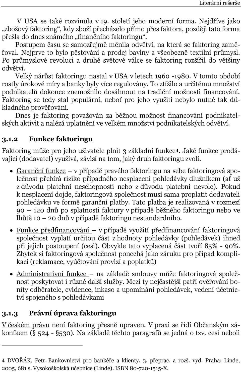 Postupem času se samozřejmě měnila odvětví, na která se faktoring zaměřoval. Nejprve to bylo pěstování a prodej bavlny a všeobecně textilní průmysl.