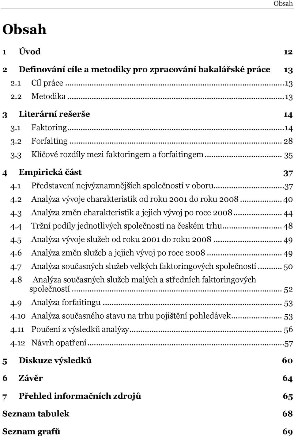 3 Analýza změn charakteristik a jejich vývoj po roce 2008... 44 4.4 Tržní podíly jednotlivých společností na českém trhu... 48 4.5 Analýza vývoje služeb od roku 2001 do roku 2008... 49 4.