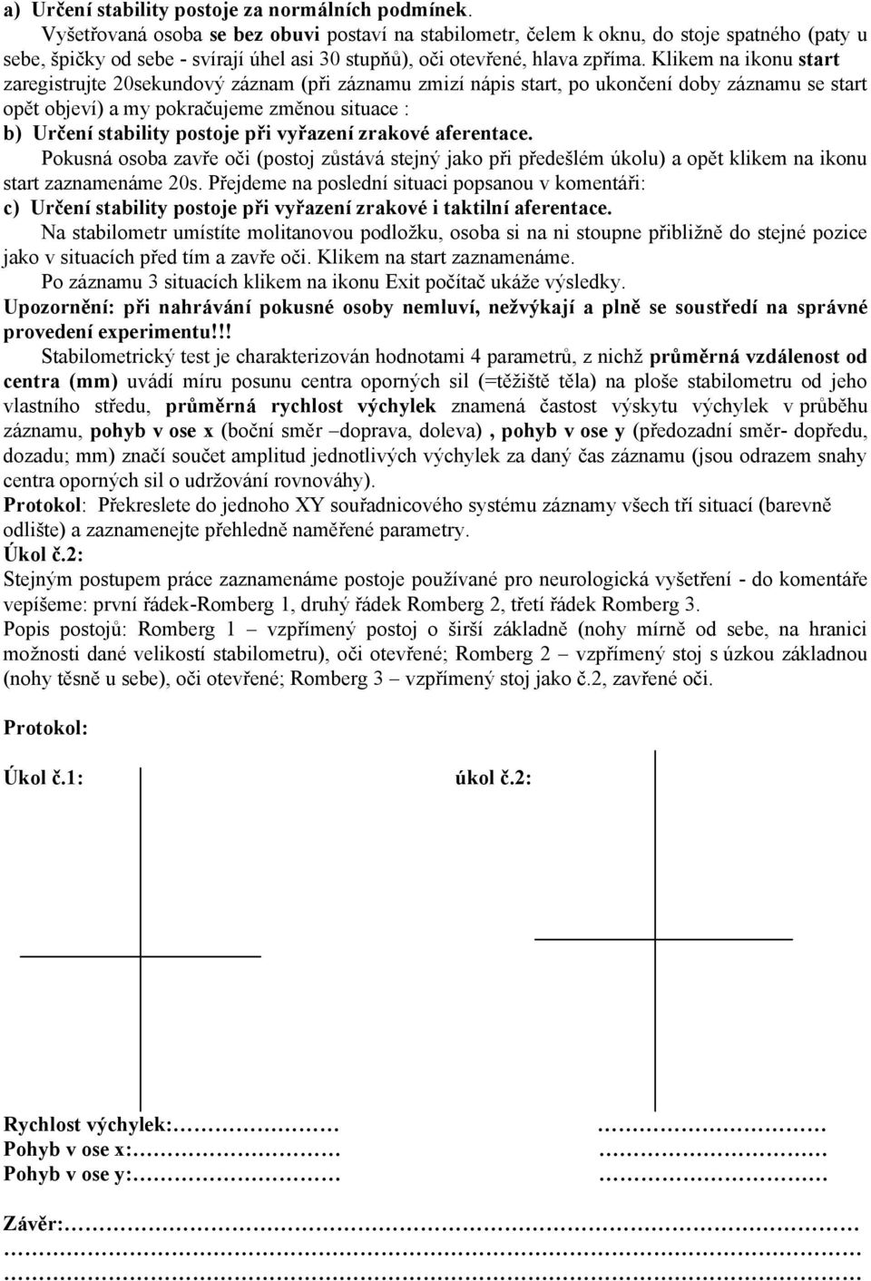 Klikem na ikonu start zaregistrujte 20sekundový záznam (při záznamu zmizí nápis start, po ukončení doby záznamu se start opět objeví) a my pokračujeme změnou situace : b) Určení stability postoje při