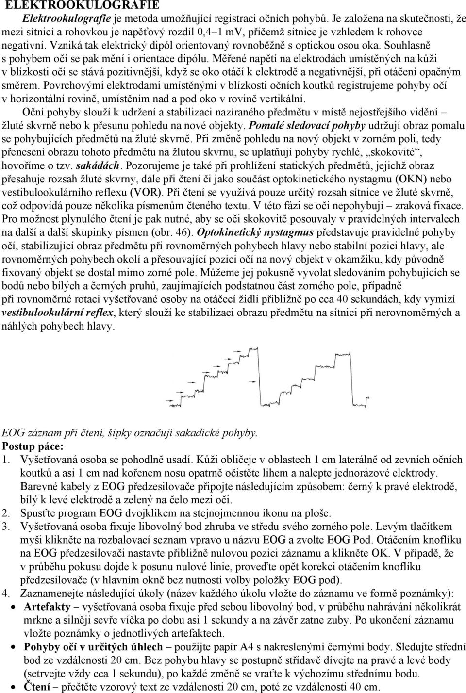 Vzniká tak elektrický dipól orientovaný rovnoběžně s optickou osou oka. Souhlasně s pohybem očí se pak mění i orientace dipólu.