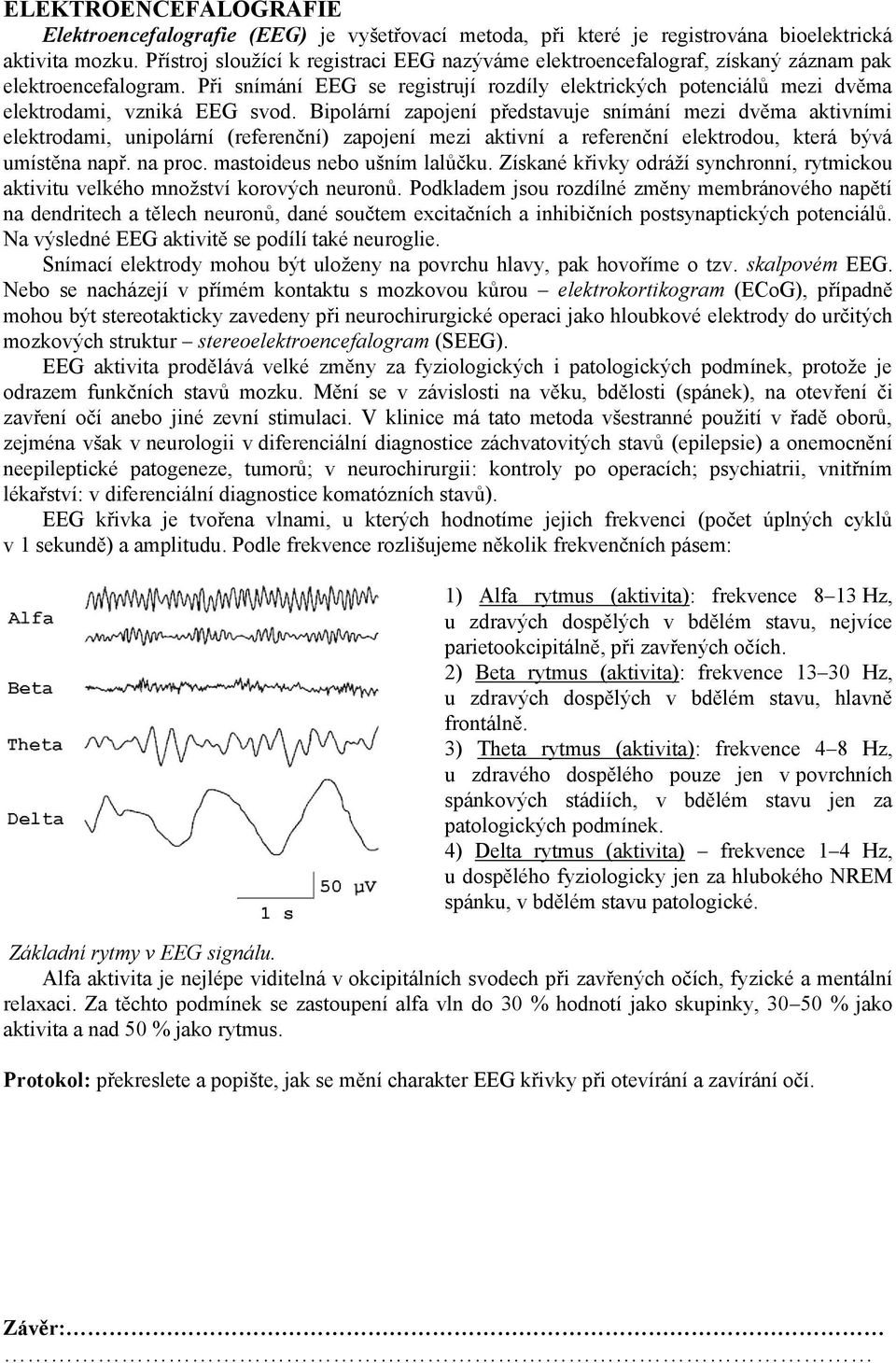 Při snímání EEG se registrují rozdíly elektrických potenciálů mezi dvěma elektrodami, vzniká EEG svod.