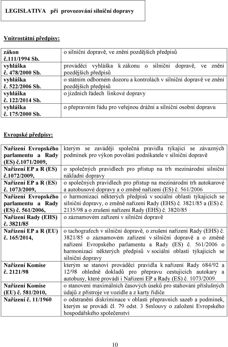 pozdějších předpisů o jízdních řádech linkové dopravy o přepravním řádu pro veřejnou drážní a silniční osobní dopravu Evropské předpisy: Nařízení Evropského parlamentu a Rady (ES) č.